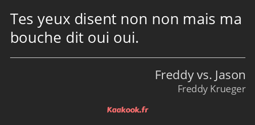 Tes yeux disent non non mais ma bouche dit oui oui.