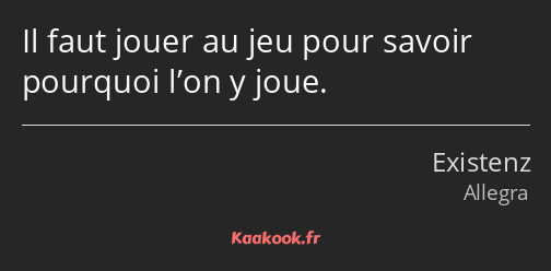 Il faut jouer au jeu pour savoir pourquoi l’on y joue.