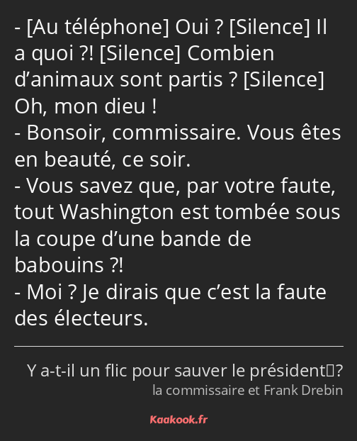  Oui ? Il a quoi ?! Combien d’animaux sont partis ? Oh, mon dieu ! Bonsoir, commissaire. Vous êtes…