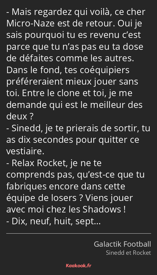 Mais regardez qui voilà, ce cher Micro-Naze est de retour. Oui je sais pourquoi tu es revenu c’est…