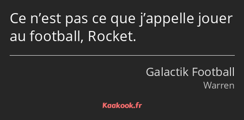 Ce n’est pas ce que j’appelle jouer au football, Rocket.
