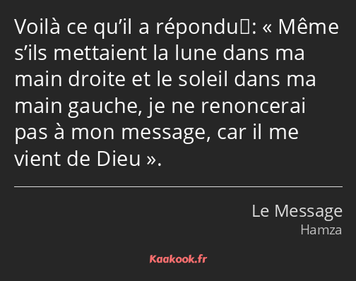 Voilà ce qu’il a répondu : Même s’ils mettaient la lune dans ma main droite et le soleil dans ma…