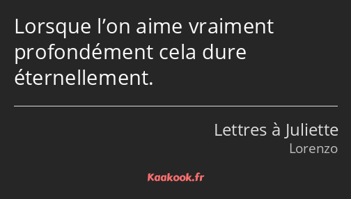 Lorsque l’on aime vraiment profondément cela dure éternellement.