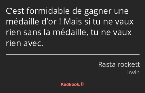 C’est formidable de gagner une médaille d’or ! Mais si tu ne vaux rien sans la médaille, tu ne vaux…