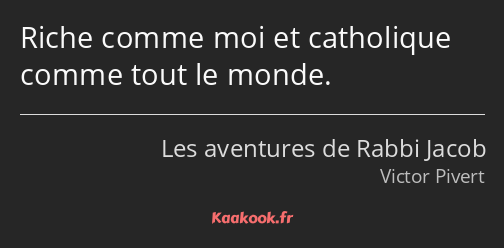 Riche comme moi et catholique comme tout le monde.
