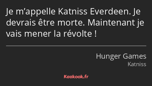 Je m’appelle Katniss Everdeen. Je devrais être morte. Maintenant je vais mener la révolte !