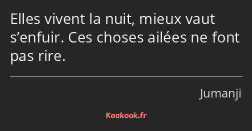 Elles vivent la nuit, mieux vaut s’enfuir. Ces choses ailées ne font pas rire.