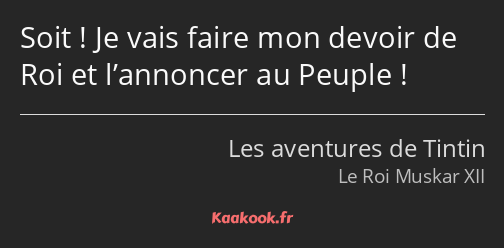 Soit ! Je vais faire mon devoir de Roi et l’annoncer au Peuple !