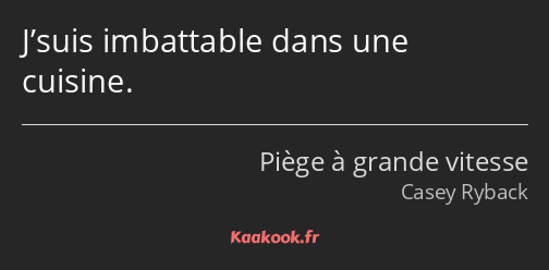 J’suis imbattable dans une cuisine.