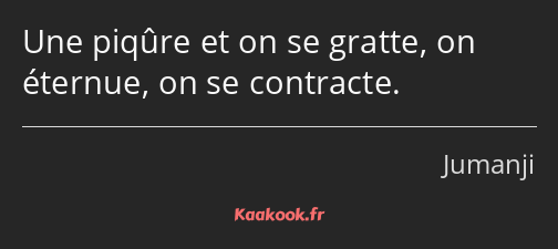 Une piqûre et on se gratte, on éternue, on se contracte.