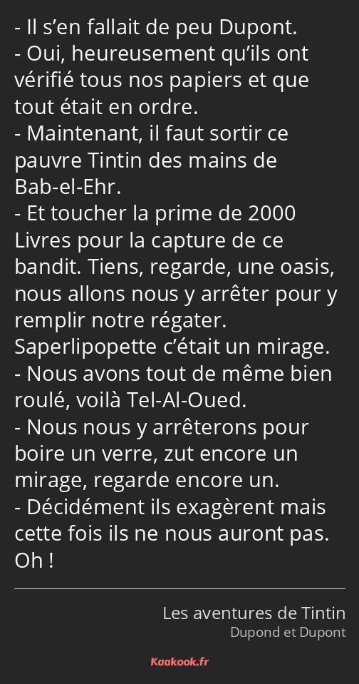 Il s’en fallait de peu Dupont. Oui, heureusement qu’ils ont vérifié tous nos papiers et que tout…