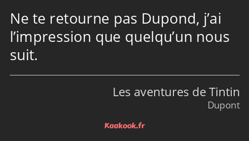 Ne te retourne pas Dupond, j’ai l’impression que quelqu’un nous suit.