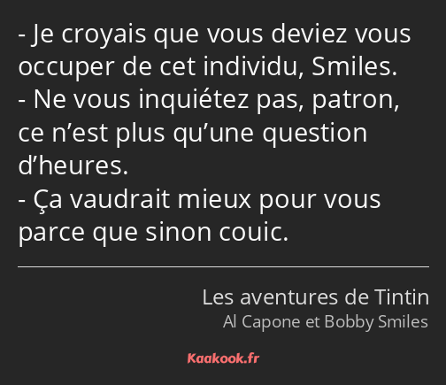 Je croyais que vous deviez vous occuper de cet individu, Smiles. Ne vous inquiétez pas, patron, ce…