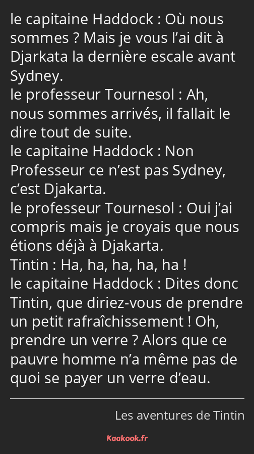 Où nous sommes ? Mais je vous l’ai dit à Djarkata la dernière escale avant Sydney. Ah, nous sommes…