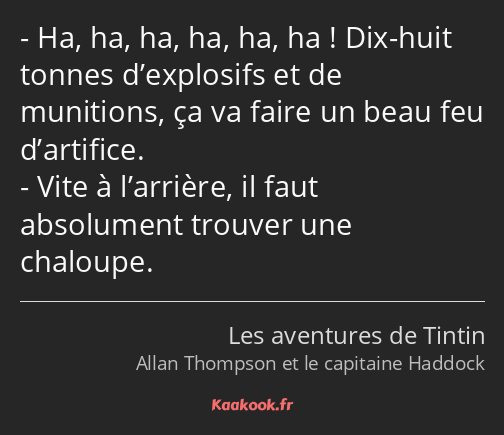 Ha, ha, ha, ha, ha, ha ! Dix-huit tonnes d’explosifs et de munitions, ça va faire un beau feu…
