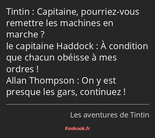 Capitaine, pourriez-vous remettre les machines en marche ? À condition que chacun obéisse à mes…