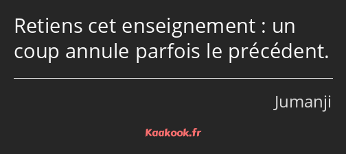 Retiens cet enseignement : un coup annule parfois le précédent.