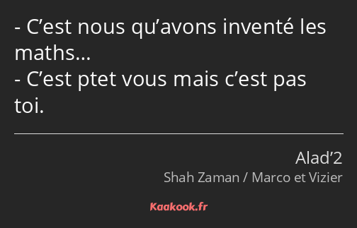 C’est nous qu’avons inventé les maths… C’est ptet vous mais c’est pas toi.