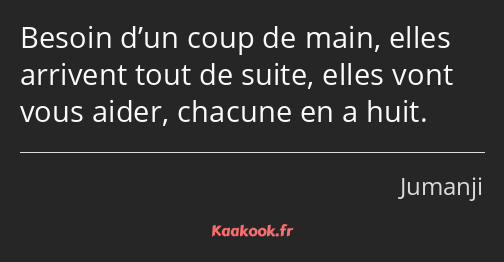 Besoin d’un coup de main, elles arrivent tout de suite, elles vont vous aider, chacune en a huit.