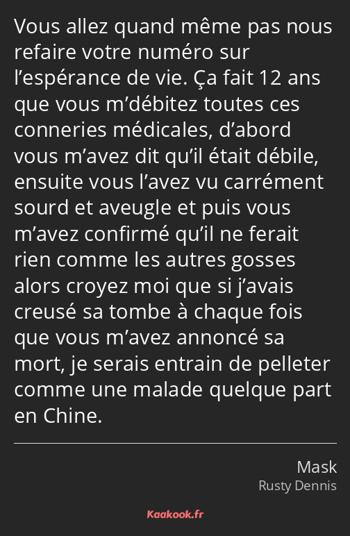 Vous allez quand même pas nous refaire votre numéro sur l’espérance de vie. Ça fait 12 ans que vous…