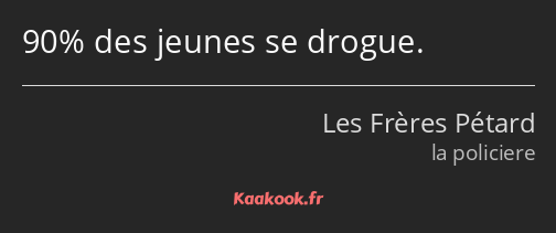 90% des jeunes se drogue.