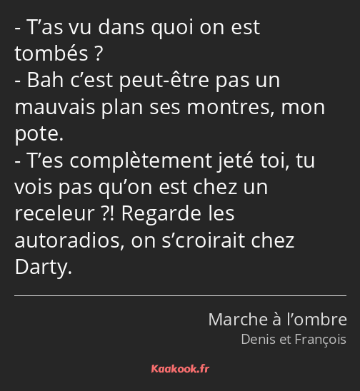 T’as vu dans quoi on est tombés ? Bah c’est peut-être pas un mauvais plan ses montres, mon pote…