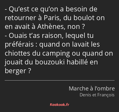 Qu’est ce qu’on a besoin de retourner à Paris, du boulot on en avait à Athènes, non ? Ouais t’as…