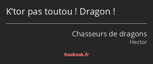 K’tor pas toutou ! Dragon !