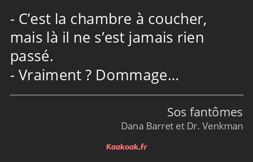 C’est la chambre à coucher, mais là il ne s’est jamais rien passé. Vraiment ? Dommage…