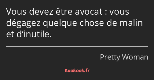 Vous devez être avocat : vous dégagez quelque chose de malin et d’inutile.