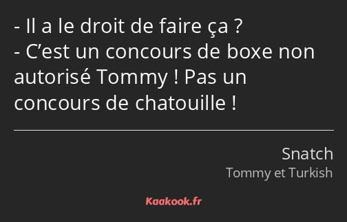 Il a le droit de faire ça ? C’est un concours de boxe non autorisé Tommy ! Pas un concours de…