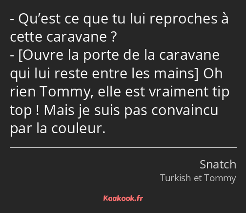 Qu’est ce que tu lui reproches à cette caravane ? Oh rien Tommy, elle est vraiment tip top ! Mais…