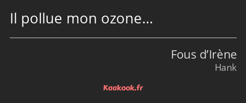 Il pollue mon ozone…