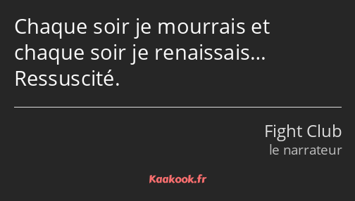 Chaque soir je mourrais et chaque soir je renaissais… Ressuscité.