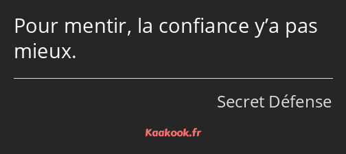 Pour mentir, la confiance y’a pas mieux.