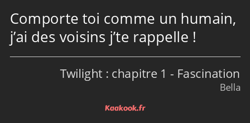 Comporte toi comme un humain, j’ai des voisins j’te rappelle !