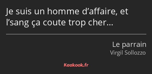 Je suis un homme d’affaire, et l’sang ça coute trop cher…