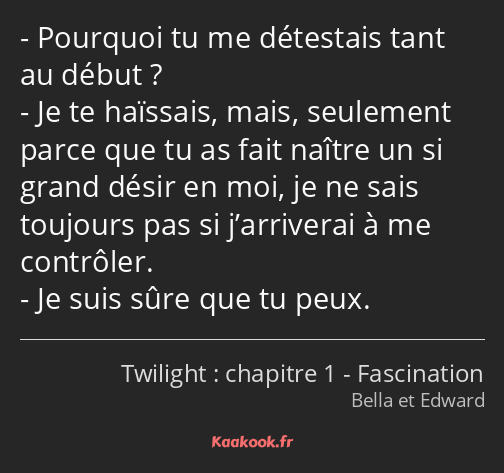 Pourquoi tu me détestais tant au début ? Je te haïssais, mais, seulement parce que tu as fait…