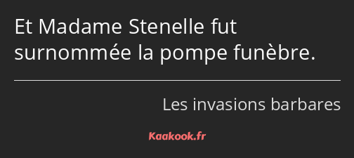 Et Madame Stenelle fut surnommée la pompe funèbre.