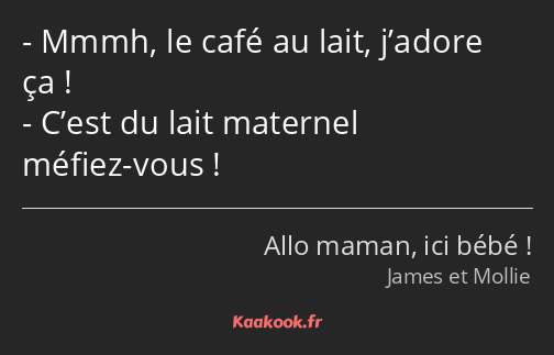 Mmmh, le café au lait, j’adore ça ! C’est du lait maternel méfiez-vous !