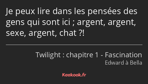 Je peux lire dans les pensées des gens qui sont ici ; argent, argent, sexe, argent, chat ?!