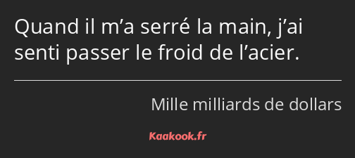 Quand il m’a serré la main, j’ai senti passer le froid de l’acier.