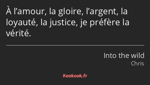 À l’amour, la gloire, l’argent, la loyauté, la justice, je préfère la vérité.