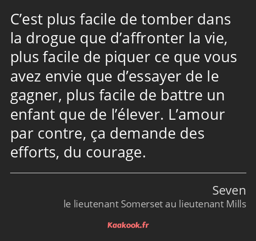 C’est plus facile de tomber dans la drogue que d’affronter la vie, plus facile de piquer ce que…