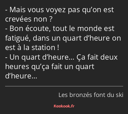 Mais vous voyez pas qu’on est crevées non ? Bon écoute, tout le monde est fatigué, dans un quart…