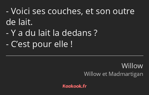 Voici ses couches, et son outre de lait. Y a du lait la dedans ? C’est pour elle !