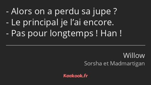 Alors on a perdu sa jupe ? Le principal je l’ai encore. Pas pour longtemps ! Han !