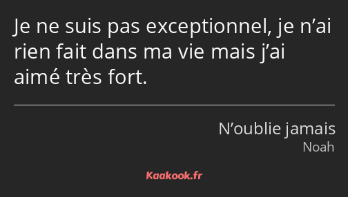 Je ne suis pas exceptionnel, je n’ai rien fait dans ma vie mais j’ai aimé très fort.