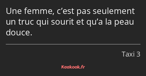 Une femme, c’est pas seulement un truc qui sourit et qu’a la peau douce.