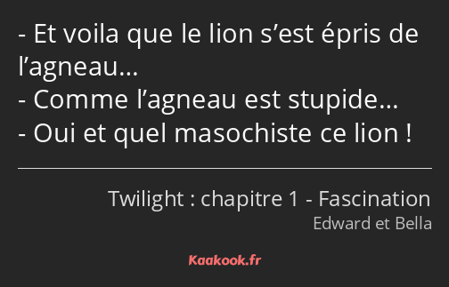 Et voila que le lion s’est épris de l’agneau… Comme l’agneau est stupide… Oui et quel masochiste ce…